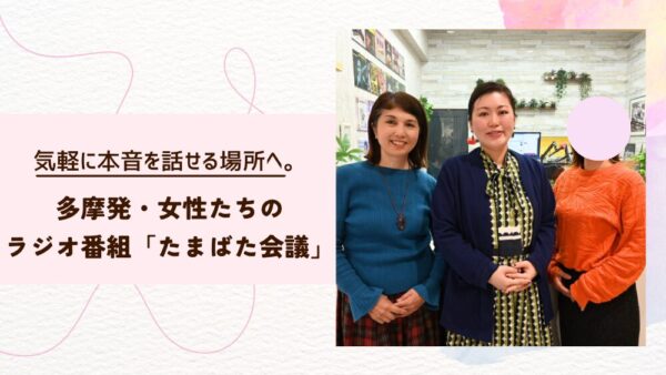 気軽に本音を話せる場所へ。多摩発・女性たちのラジオ番組「たまばた会議」
