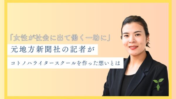「女性が社会に出て働く一助に」　元地方新聞社の記者が、コトノハライタースクールを作った想いとは
