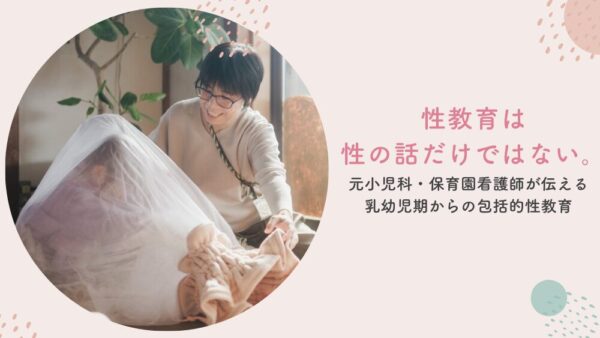 性教育は性の話だけではない。元小児科・保育園看護師が伝える、乳幼児期からの包括的性教育