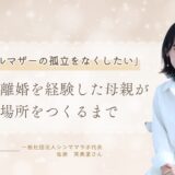 「シングルマザーの孤立をなくしたい」　25歳で離婚を経験した母親が居場所をつくるまで